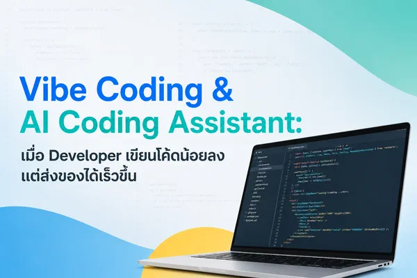 Vibe Coding & AI Coding Assistant: เมื่อ Developer เขียนโค้ดน้อยลง แต่ส่งของได้เร็วขึ้น